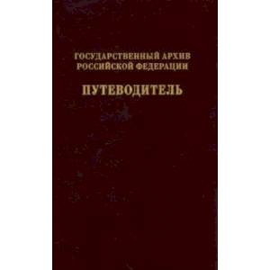 Государственный архив Российской Федерации. Путеводитель. Том 7. Новые поступленич 1994-2019