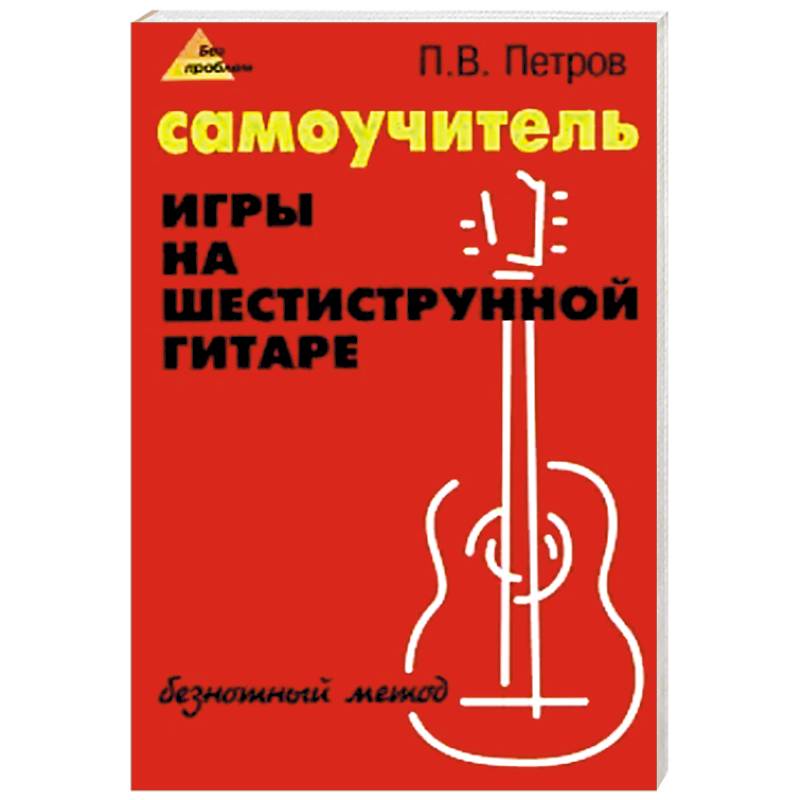 Самоучитель игры на шестиструнной гитаре. Безнотный метод