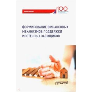 Формирование финансовых механизмов поддержки ипотечных заемщиков. Монография Формирование финансовых механизмов поддержки ипотечных заемщиков. Монография