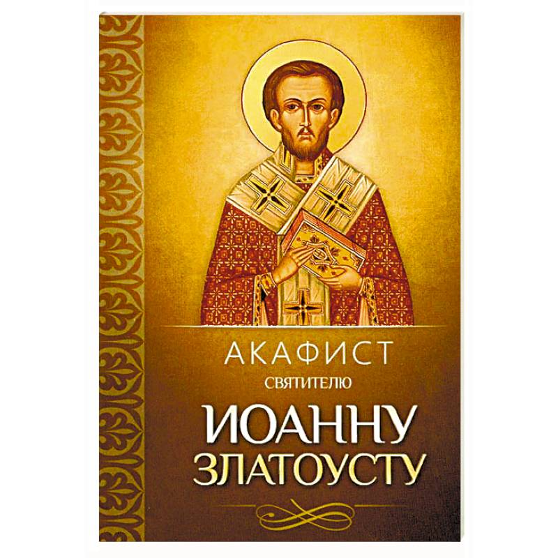 Акафист святителю Иоанну Златоусту Акафист святителю Иоанну Златоусту