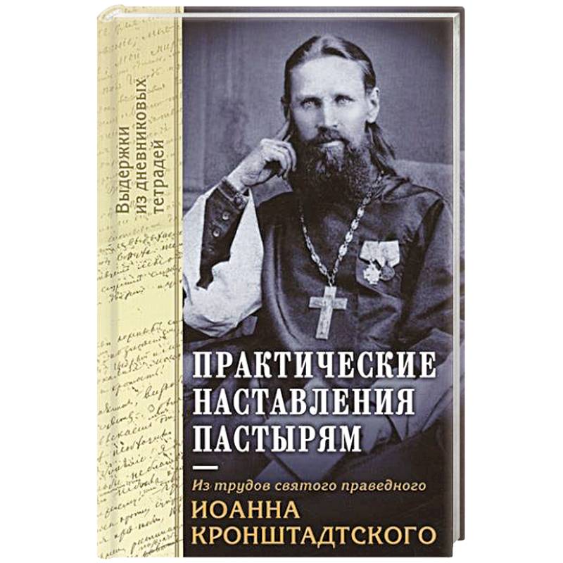 Практические наставления пастырям. Из трудов святого праведного Иоанна Кронштадтского. Выдержки из дневниковых терадей за 1860-1865 годы Практические наставления пастырям. Из трудов святого праведного Иоанна Кронштадтского. Выдержки из дневниковых терадей за 1860-1865 годы