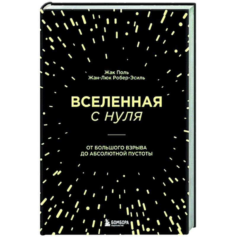 Вселенная с нуля. От большого взрыва до абсолютной пустоты Вселенная с нуля. От большого взрыва до абсолютной пустоты