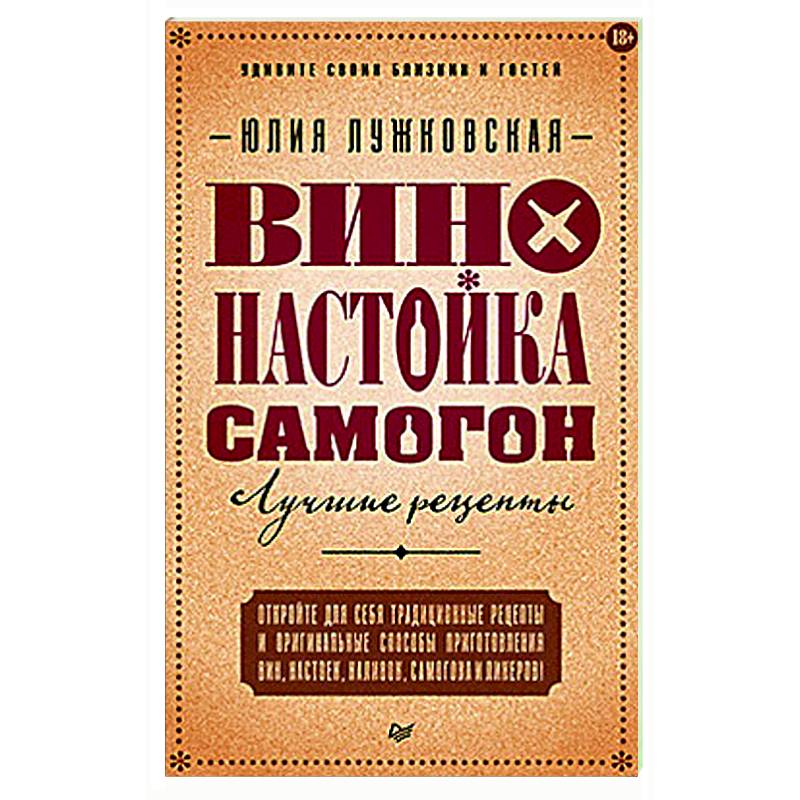 Вино, настойка, самогон. Лучшие рецепты Вино, настойка, самогон. Лучшие рецепты