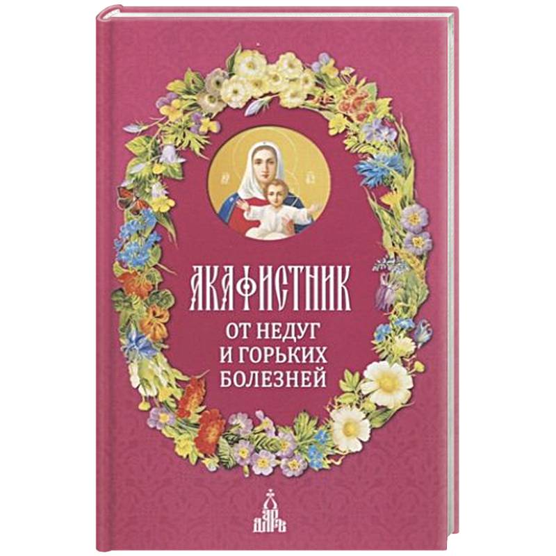 Акафистник. От недуг и горьких болезней Акафистник. От недуг и горьких болезней