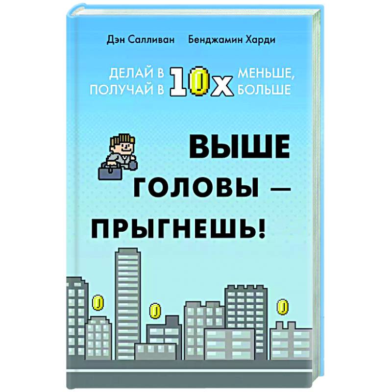 Выше головы-прыгнешь! Делай в 10х меньше, получай 10х больше Выше головы-прыгнешь! Делай в 10х меньше, получай 10х больше