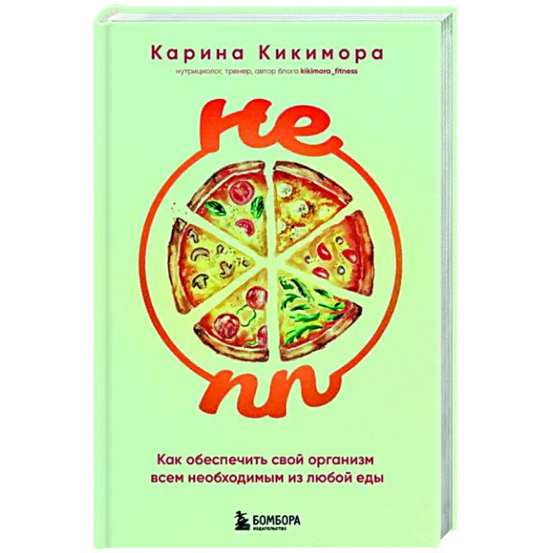 НЕ ПП. Как обеспечить свой организм всем необходимым из любой еды НЕ ПП. Как обеспечить свой организм всем необходимым из любой еды