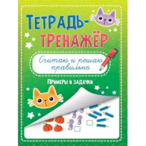 Тетрадь-тренажёр. Считаю и решаю правильно Тетрадь-тренажёр. Считаю и решаю правильно