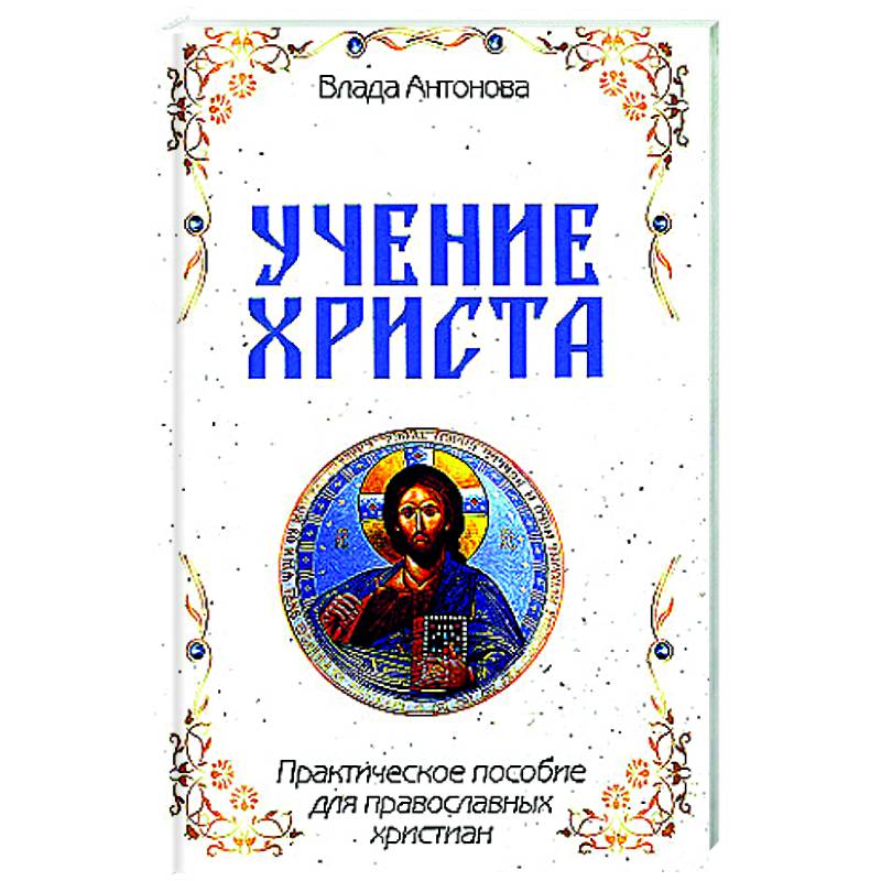 Учение Христа. Практическое пособие для православных христиан Учение Христа. Практическое пособие для православных христиан
