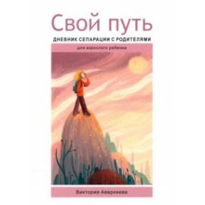 Свой путь. Дневник сепарации с родителями Свой путь. Дневник сепарации с родителями
