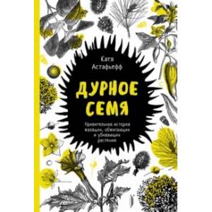 Дурное семя. Удивительная история жалящих, обжигающих и убивающих растений Дурное семя. Удивительная история жалящих, обжигающих и убивающих растений