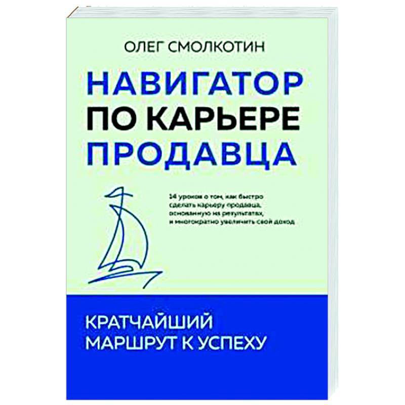Навигатор по карьере продавца. Кратчайший маршрут к успеху. 14 уроков о том, как быстро сделать карьеру продавца, основанную на результатах, и многократно увеличить свой доход Навигатор по карьере продавца. Кратчайший маршрут к успеху. 14 уроков о том, как быстро сделать карьеру продавца, основанную на результатах, и многократно увеличить свой доход
