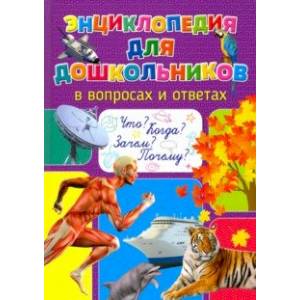 Энциклопедия для дошкольников в вопросах и ответах. Что? Когда? Зачем? Почему? Энциклопедия для дошкольников в вопросах и ответах. Что? Когда? Зачем? Почему?