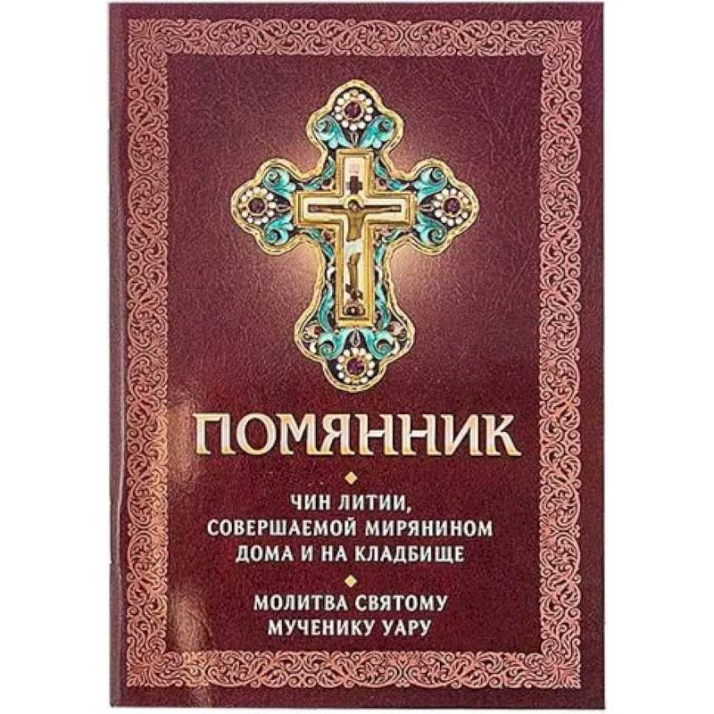 Помянник. Чин литии, совершаемой мирянином дома и на кладбище. Молитва святому мученику Уару Помянник. Чин литии, совершаемой мирянином дома и на кладбище. Молитва святому мученику Уару