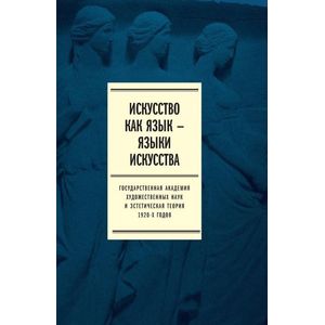 Искусство как язык - языки искусства. Государственная академия художественных наук и эстетическая теория 1920-х годов. Том 1. Исследования Искусство как язык - языки искусства. Государственная академия художественных наук и эстетическая теория 1920-х годов. Том 1. Исследования