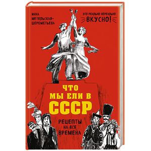 Что мы ели в СССР. Рецепты на все времена Что мы ели в СССР. Рецепты на все времена