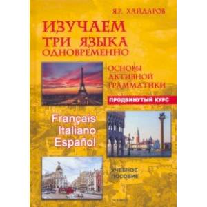 Изучаем три языка одновременно. Французский. Итальянский. Испанский. Продвинутый курс Изучаем три языка одновременно. Французский. Итальянский. Испанский. Продвинутый курс