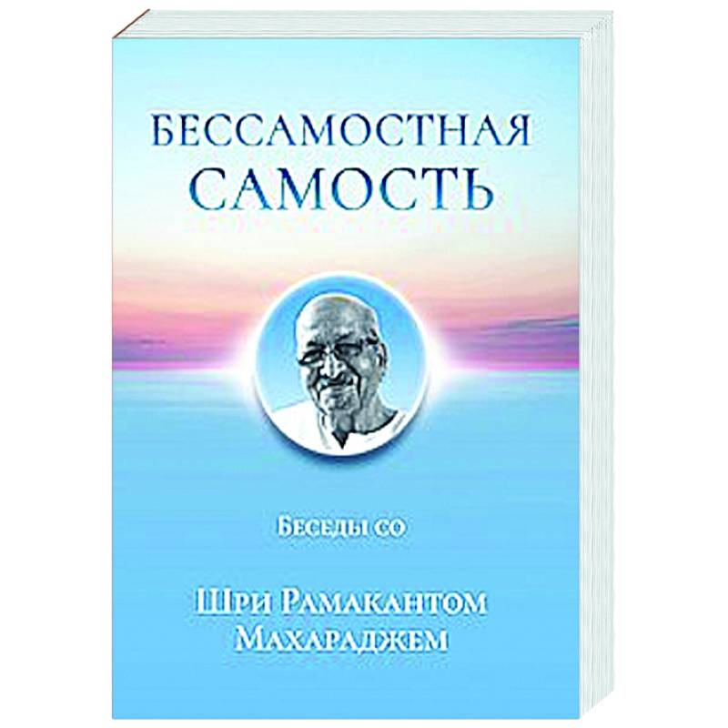 Бессамостная Самость. Беседы с Шри Рамакантом Махараджем Бессамостная Самость. Беседы с Шри Рамакантом Махараджем