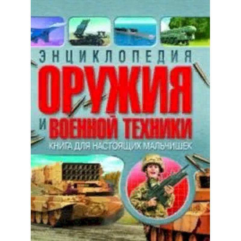 Энциклопедия оружия и военной техники. Книга для настоящих мальчишек Энциклопедия оружия и военной техники. Книга для настоящих мальчишек