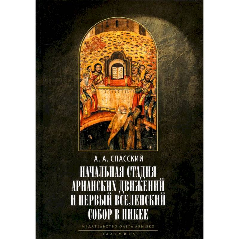 Начальная стадия арианских движений и Первый Вселенский собор в Никее: Исследования по истории древней Церкви Начальная стадия арианских движений и Первый Вселенский собор в Никее: Исследования по истории древней Церкви