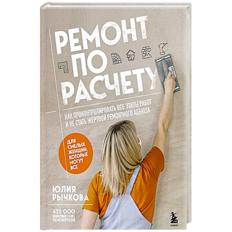 Ремонт по расчету. Как проконтролировать все этапы работ и не стать жертвой ремонтного абьюза. Для смелых женщин, которые могут все Ремонт по расчету. Как проконтролировать все этапы работ и не стать жертвой ремонтного абьюза. Для смелых женщин, которые могут все