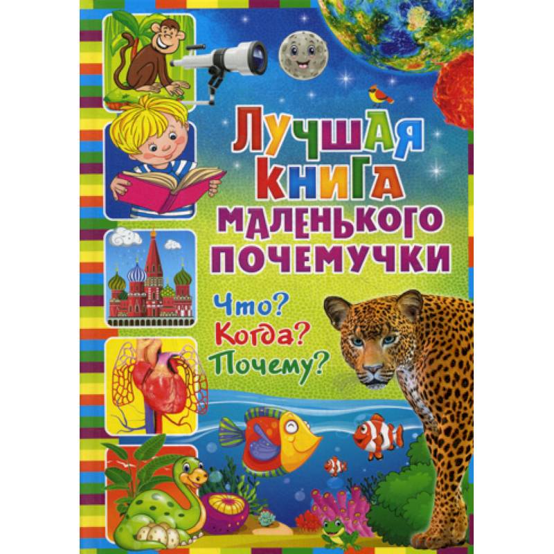 Лучшая книга маленького почемучки. Что? Когда? Почему? Лучшая книга маленького почемучки. Что? Когда? Почему?