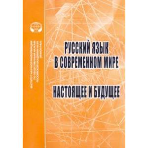 Русский язык в современном мире. Настоящее и будущее Русский язык в современном мире. Настоящее и будущее