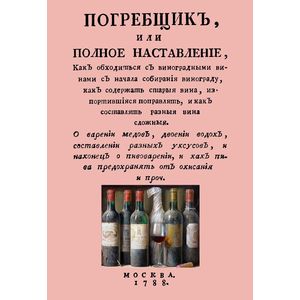 Погребщик, или полное наставление, как обходиться с виноградными винами с начала собирания винограда Погребщик, или полное наставление, как обходиться с виноградными винами с начала собирания винограда