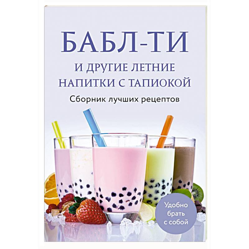 Бабл-ти и другие летние напитки с тапиокой. Сборник лучших рецептов Бабл-ти и другие летние напитки с тапиокой. Сборник лучших рецептов