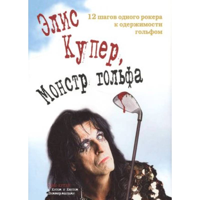 Элис Купер, Монстр гольфа. 12 шагов одного рокера к одержимости гольфом Элис Купер, Монстр гольфа. 12 шагов одного рокера к одержимости гольфом
