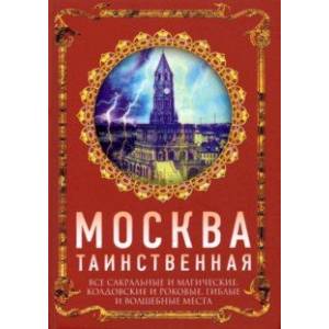 Москва таинственная. Все сакральные и магические, колдовские и роковые, гиблые и волшебные места Москва таинственная. Все сакральные и магические, колдовские и роковые, гиблые и волшебные места