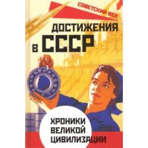 Достижения в СССР. Хроники великой цивилизации Достижения в СССР. Хроники великой цивилизации