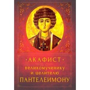 Акафист Великомученику и целителю Пантелеимону Акафист Великомученику и целителю Пантелеимону