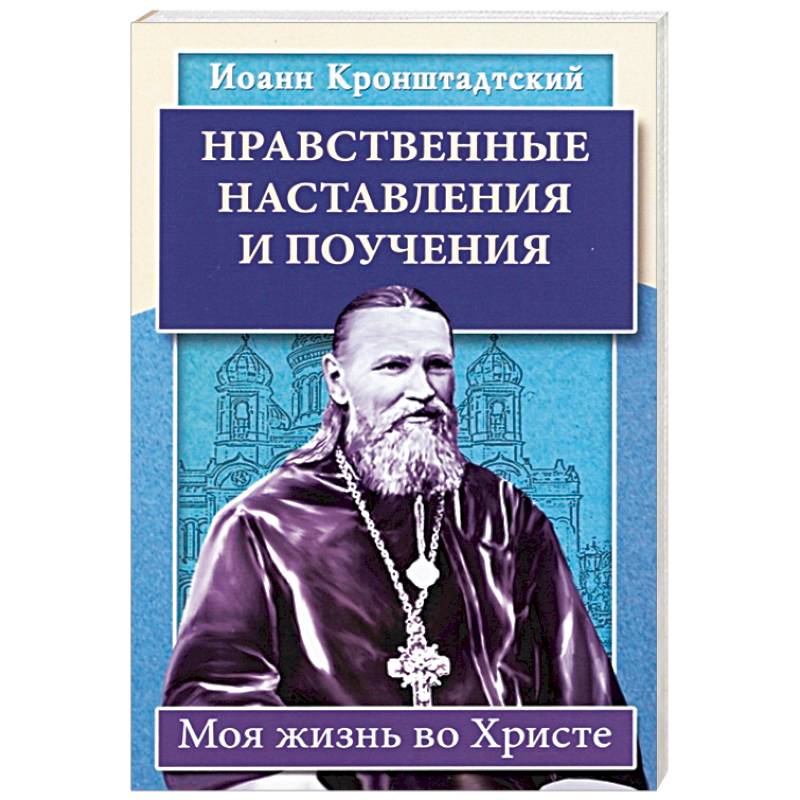 Нравственные наставления и поучения. Моя жизнь во Христе Нравственные наставления и поучения. Моя жизнь во Христе