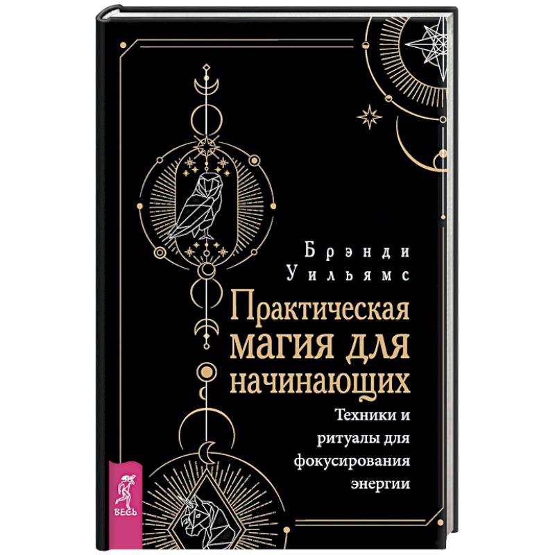 Практическая магия для начинающих. Техники и ритуалы для фокусирования энергии Практическая магия для начинающих. Техники и ритуалы для фокусирования энергии