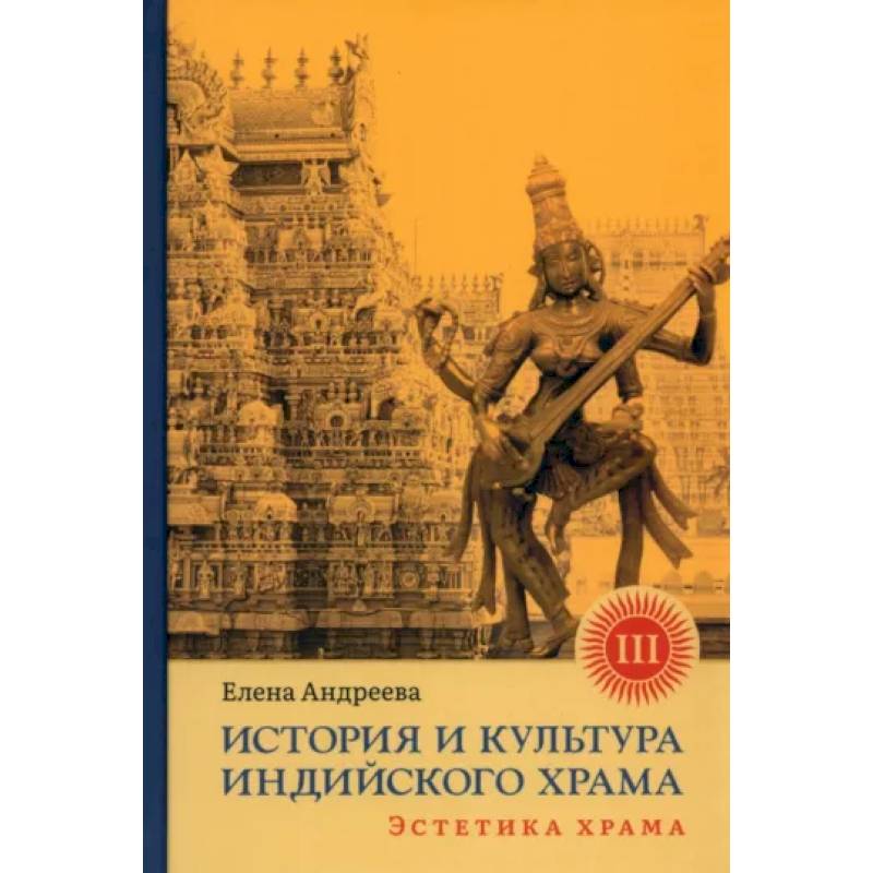 История и культура индийского храма. Книга III. Эстетика храма История и культура индийского храма. Книга III. Эстетика храма