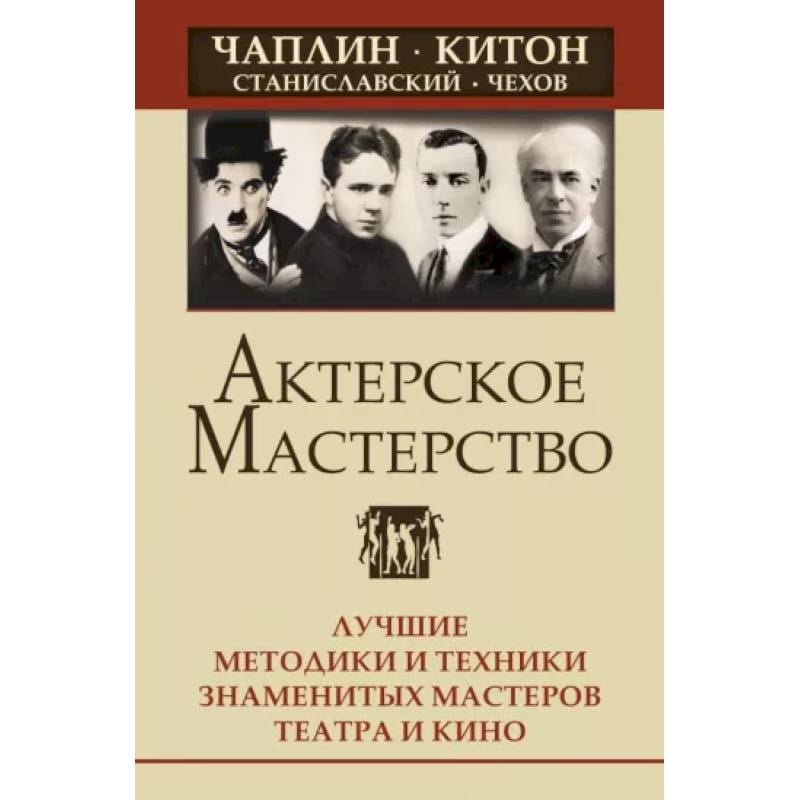 Актерское мастерство. Лучшие методики и техники знаменитых мастеров театра и кино. Актерское мастерство. Лучшие методики и техники знаменитых мастеров театра и кино.