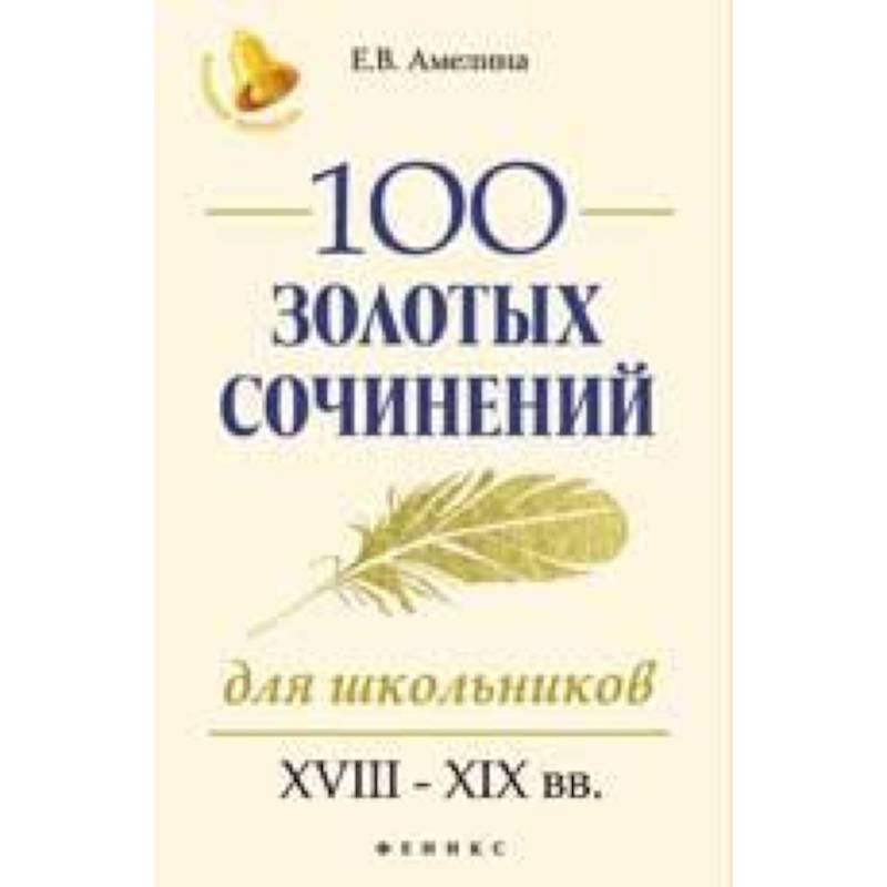 100 золотых сочинений для школьников. XVIII-XIX вв. 100 золотых сочинений для школьников. XVIII-XIX вв.