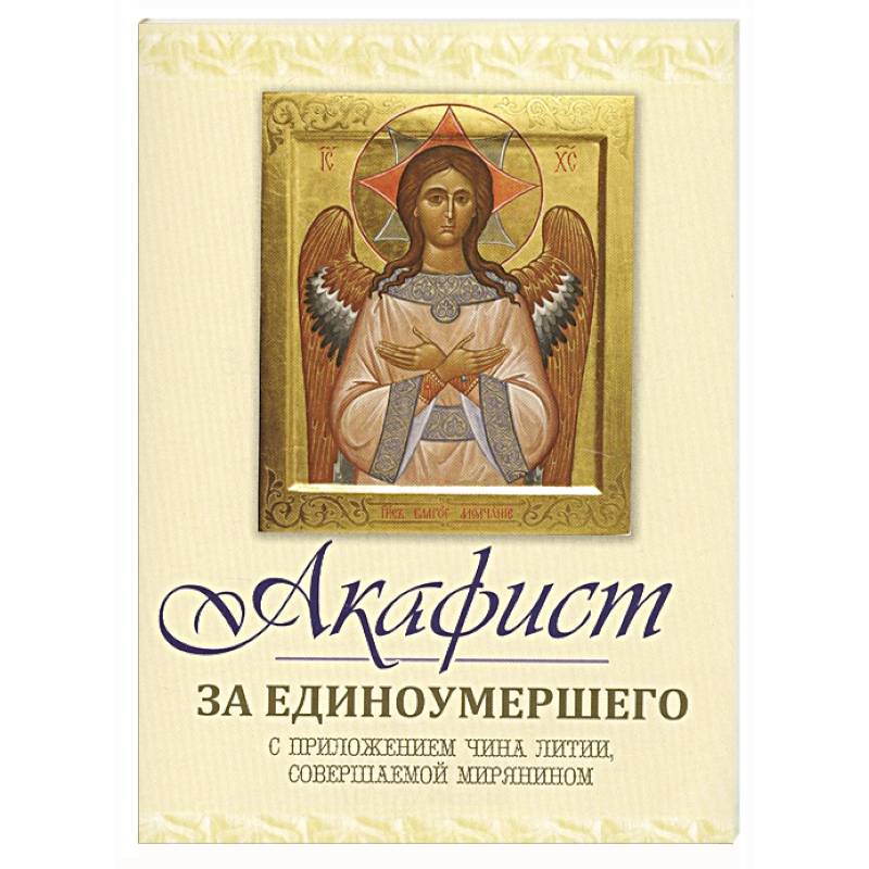 Акафист за единоумершего. С приложением чина литии, мирянином совершаемой Акафист за единоумершего. С приложением чина литии, мирянином совершаемой