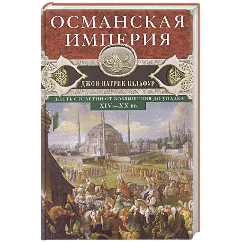 Османская империя. Шесть столетий от возвышения до упадка. XIV-XX вв Османская империя. Шесть столетий от возвышения до упадка. XIV-XX вв