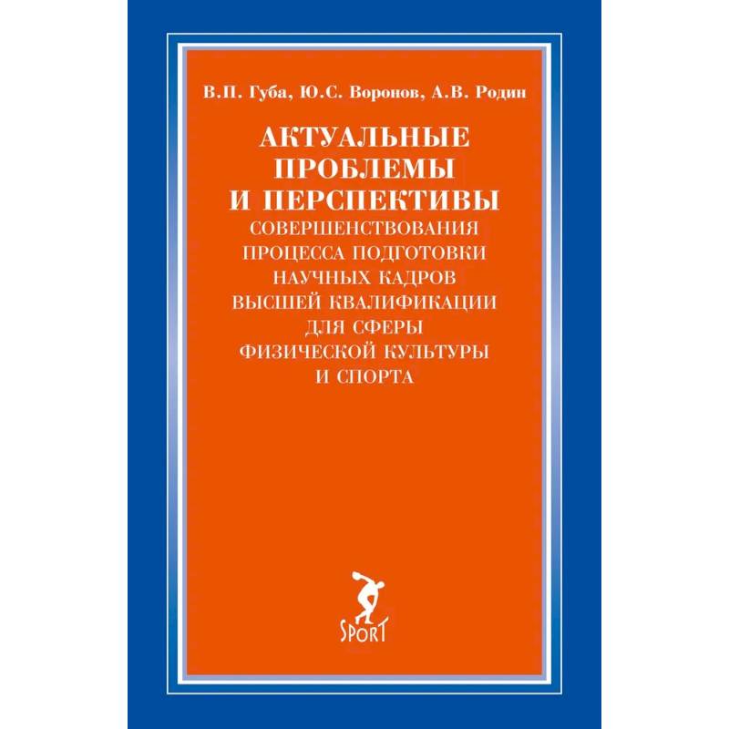 Актуальные проблемы и перспективы совершенствования процесса подготовки научных кадров высшей квалификации для сферы физической культуры и спорта: монография Актуальные проблемы и перспективы совершенствования процесса подготовки научных кадров высшей квалификации для сферы физической культуры и спорта: монография