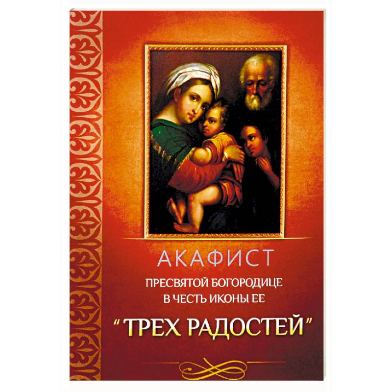 Акафист Пресвятой Богородице в честь иконы Ее 'Трех Радостей' Акафист Пресвятой Богородице в честь иконы Ее 'Трех Радостей'