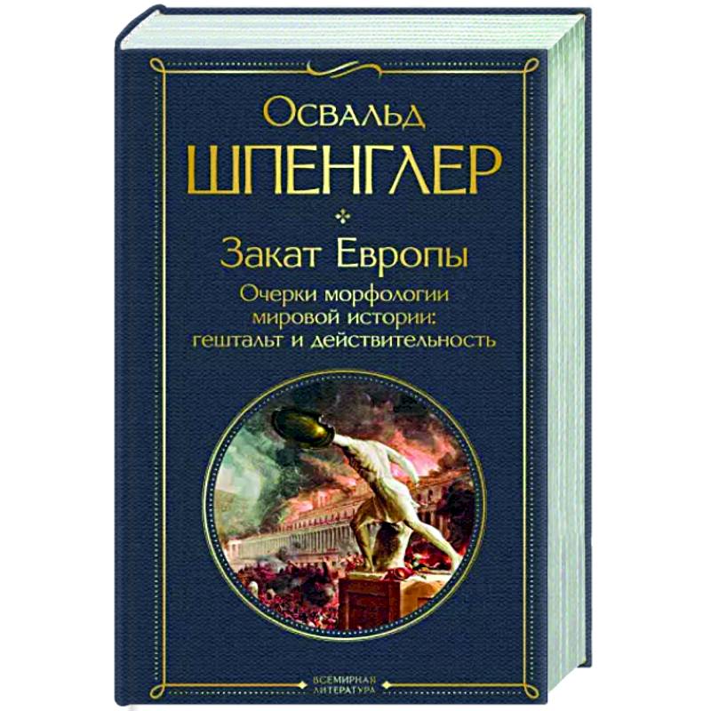 Закат Европы. Очерки морфологии мировой истории. Гештальт и действительность Закат Европы. Очерки морфологии мировой истории. Гештальт и действительность