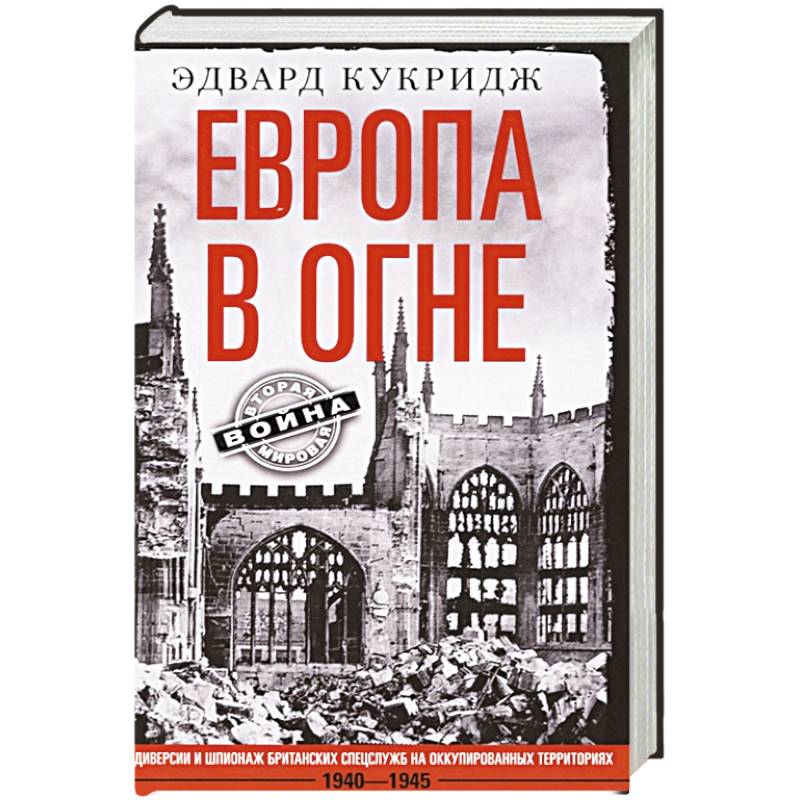 Европа в огне. Диверсии и шпионаж британских спецслужб на оккупированных территориях. 1940–1945 Европа в огне. Диверсии и шпионаж британских спецслужб на оккупированных территориях. 1940–1945