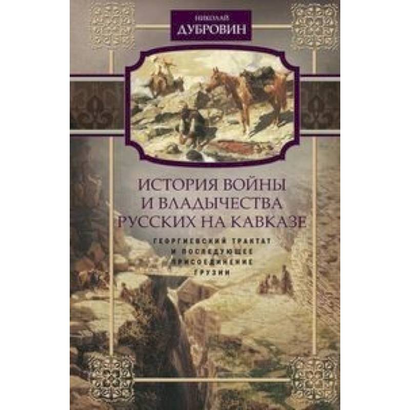 История войны и владычества русских на Кавказе. Георгиевский трактат и последующее присоединение Грузии. Том 3 История войны и владычества русских на Кавказе. Георгиевский трактат и последующее присоединение Грузии. Том 3