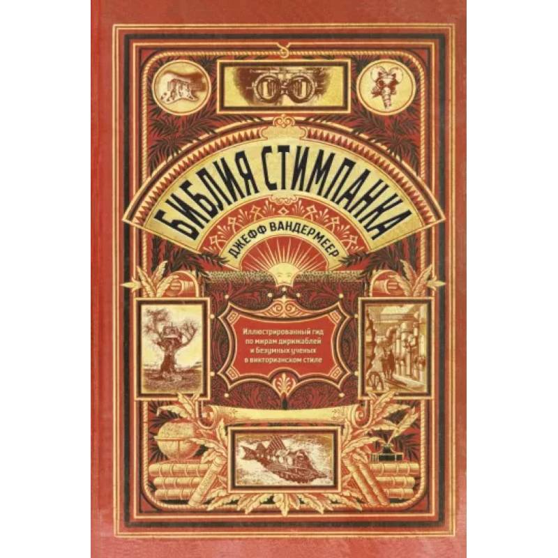 Библия стимпанка. Иллюстрированный гид по мирам дирижаблей и безумных ученых Библия стимпанка. Иллюстрированный гид по мирам дирижаблей и безумных ученых