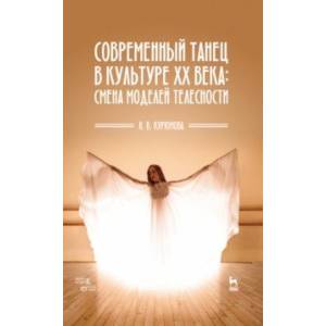 Современный танец в культуре XX века. Смена моделей телесности. Учебное пособие Современный танец в культуре XX века. Смена моделей телесности. Учебное пособие