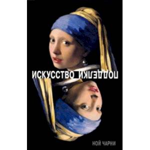 Искусство подделки. Мнения, мотивы и методы мастеров подделки Искусство подделки. Мнения, мотивы и методы мастеров подделки
