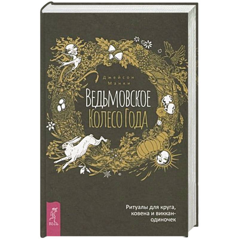 Ведьмовское Колесо Года: ритуалы для круга, ковена и виккан-одиночек Ведьмовское Колесо Года: ритуалы для круга, ковена и виккан-одиночек