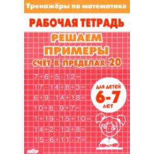 Решаем примеры. Счёт в пределах 20. Для 6-7 лет Решаем примеры. Счёт в пределах 20. Для 6-7 лет
