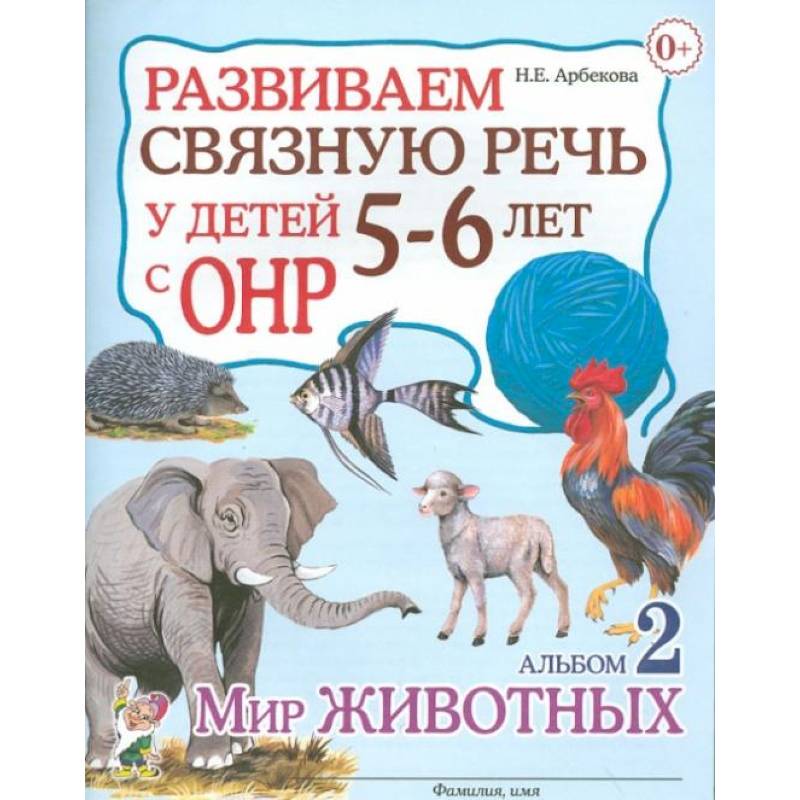 Развиваем связную речь у детей 5-6 лет с ОНР. Альбом 2. Мир животных. Арбекова Н.Е. Развиваем связную речь у детей 5-6 лет с ОНР. Альбом 2. Мир животных. Арбекова Н.Е.